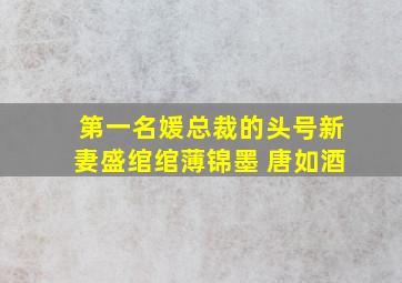 第一名媛总裁的头号新妻盛绾绾薄锦墨 唐如酒